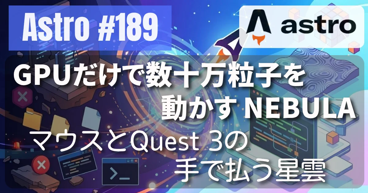[Astro] #189 GPUだけで数十万粒子を動かす NEBULA — マウスとQuest 3の手で払う星雲