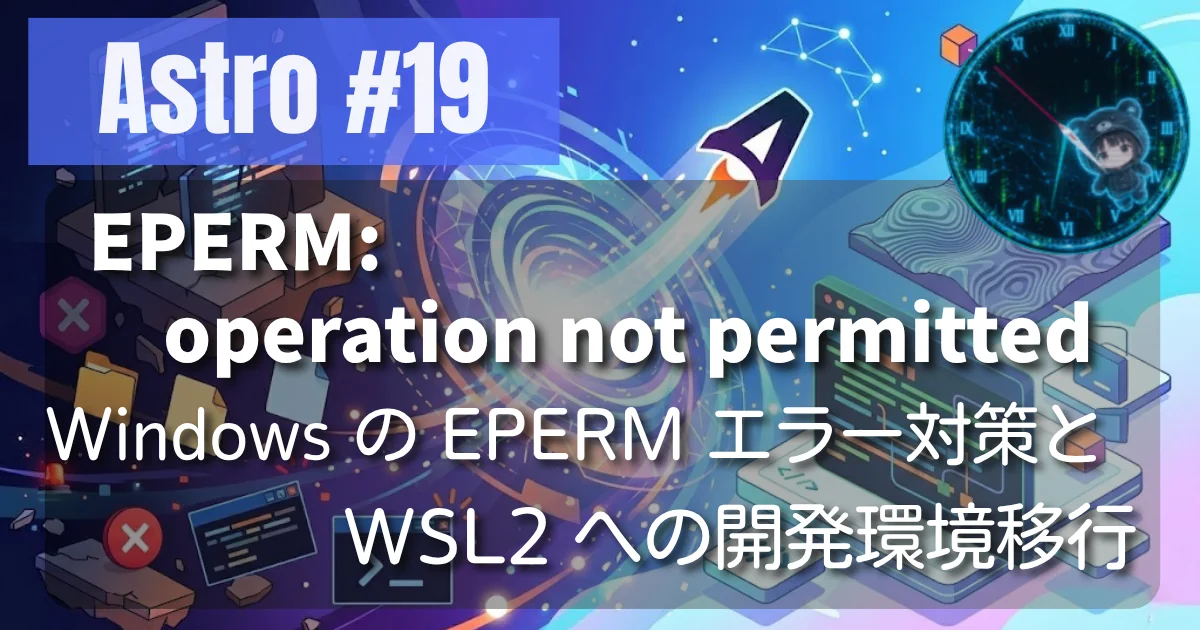 [Astro #19] Windows の EPERM エラー対策と WSL2 への開発環境移行