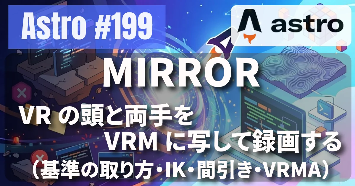 [Astro] #199 MIRROR — VR の頭と両手を VRM に写して録画する（基準の取り方・IK・間引き・VRMA）