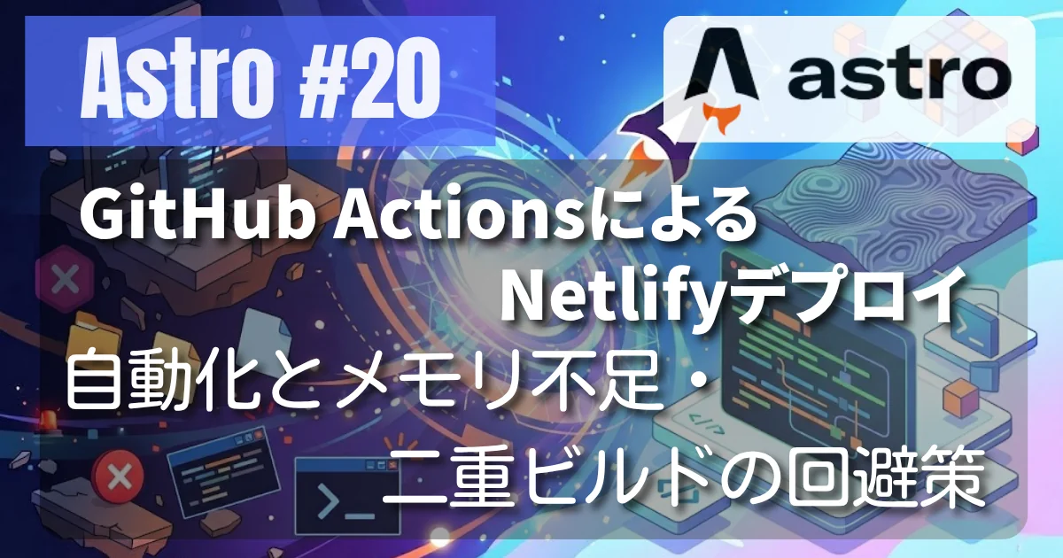 [Astro #20] GitHub ActionsによるNetlifyデプロイの自動化とメモリ不足・二重ビルドの回避策