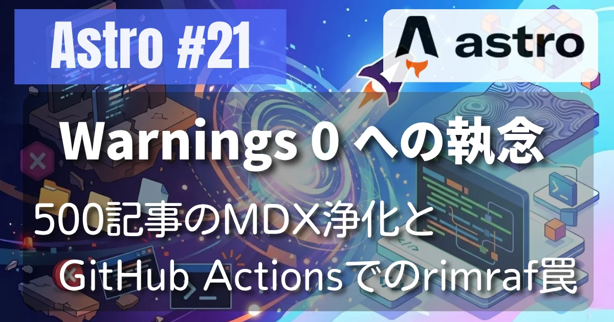 [Astro #21] Warnings 0への執念：500記事のMDX浄化とGitHub Actionsでのrimraf罠