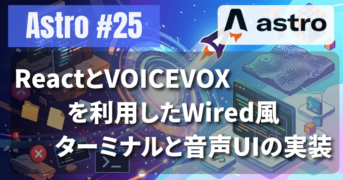 [Astro #25] ReactとVOICEVOXを利用したWired風ターミナルと音声UIの実装