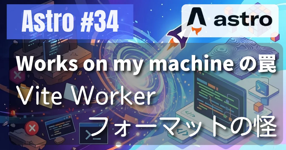 [Astro #34] Works on my machine の罠 — Vite Worker フォーマットの怪