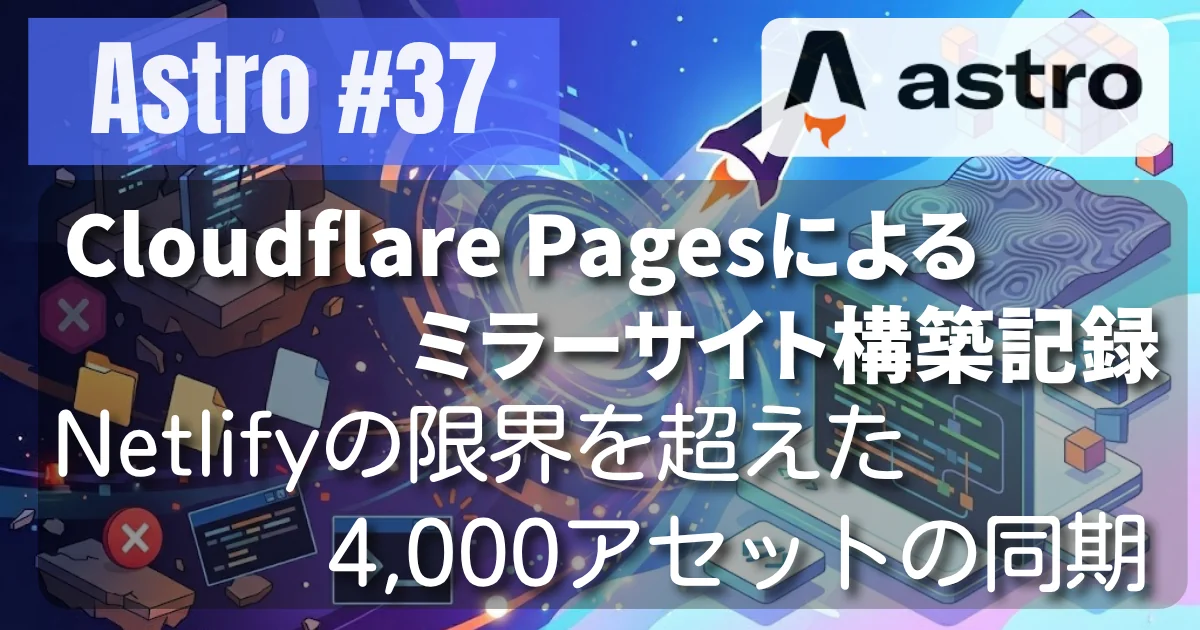 [Astro #37] Cloudflare Pagesによるミラーサイト構築記録：Netlifyの限界を超えた4,000アセットの同期