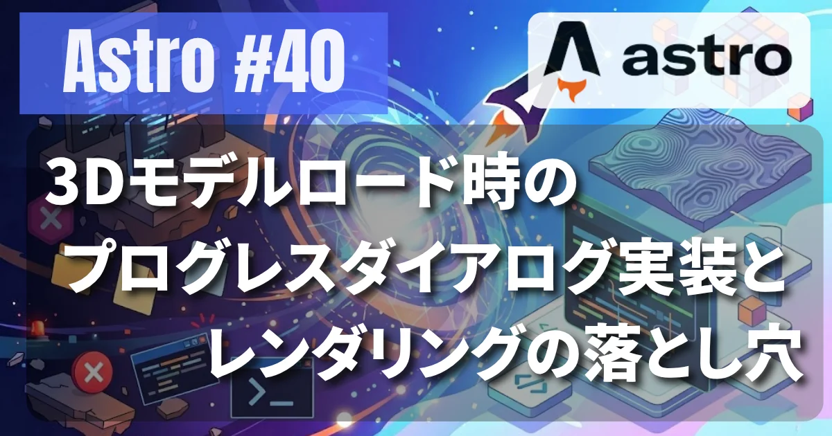 [Astro #40] 3Dモデルロード時のプログレスダイアログ実装とレンダリングの落とし穴