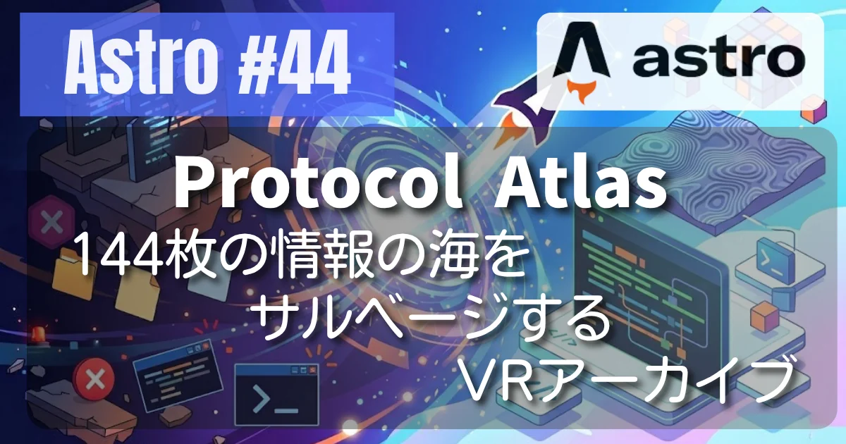 [Astro #44] Protocol Atlas: 144枚の情報の海をサルベージするVRアーカイブ