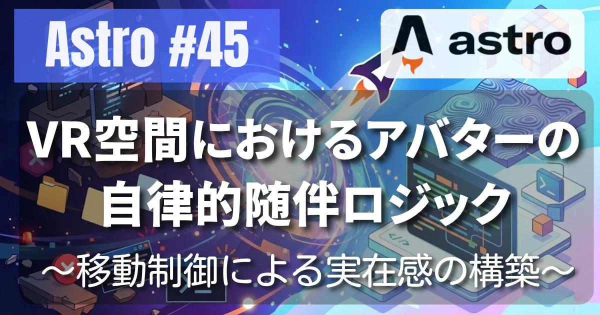 [Astro #45] VR空間におけるアバターの自律的随伴ロジック 〜移動制御による実在感の構築〜 // PROTOCOL.LAIN