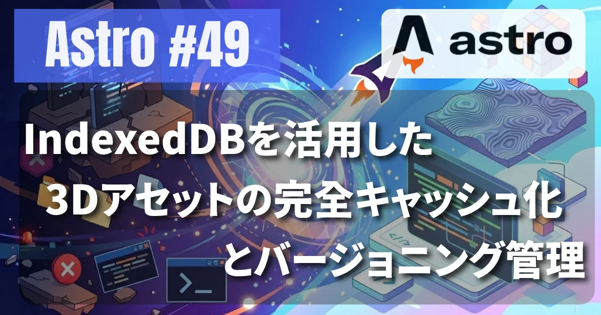[Astro #49] IndexedDBを活用した3Dアセットの完全キャッシュ化とバージョニング管理