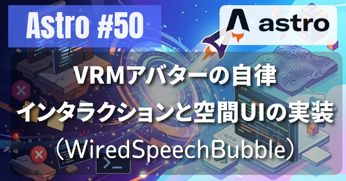 [Astro #50] VRMアバターの自律インタラクションと空間UI（WiredSpeechBubble）の実装