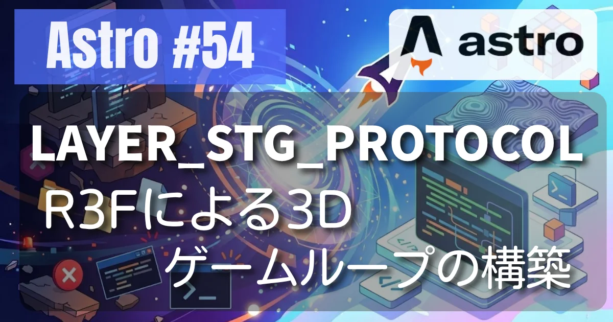 [Astro #54] LAYER_STG_PROTOCOL —— R3Fによる3Dゲームループの構築