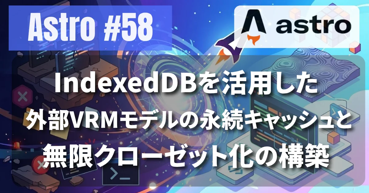 [Astro #58] IndexedDBを活用した外部VRMモデルの永続キャッシュと無限クローゼット化の構築
