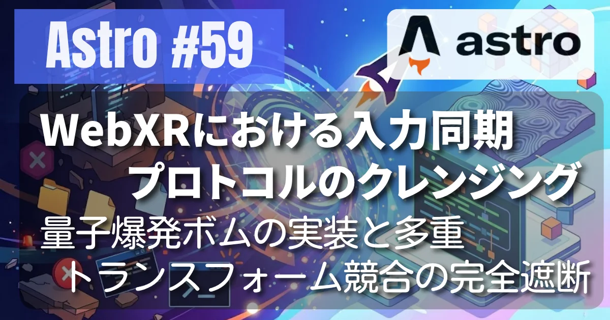[Astro #59] WebXRにおける入力同期プロトコルのクレンジング 〜量子爆発ボムの実装と多重トランスフォーム競合の完全遮断〜