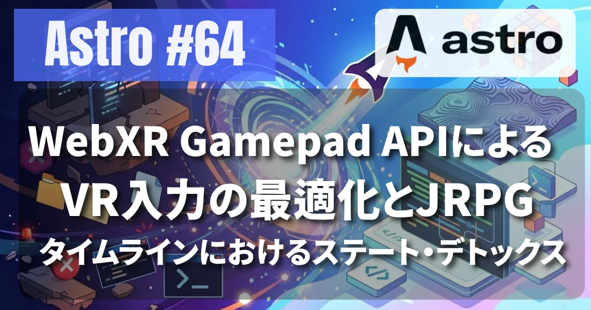 [Astro #64] WebXR Gamepad APIによるVR入力の最適化とJRPGタイムラインにおけるステート・デトックス