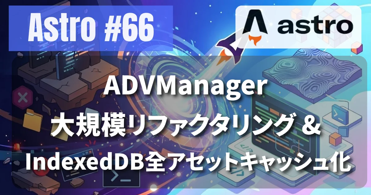[Astro #66] ADVManager大規模リファクタリング & IndexedDB全アセットキャッシュ化