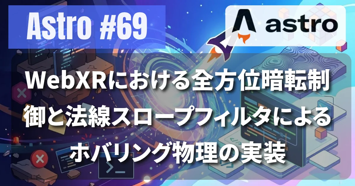 [Astro #69] WebXRにおける全方位暗転制御と法線スロープフィルタによるホバリング物理の実装