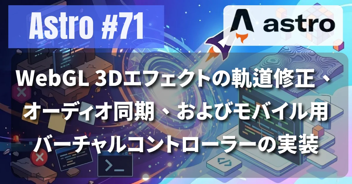 [Astro #71] WebGL 3Dエフェクトの軌道修正、オーディオ同期、およびモバイル用バーチャルコントローラーの実装