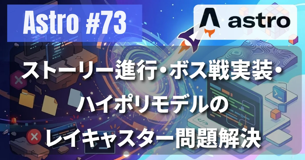 [Astro #73] ストーリー進行・ボス戦実装・ハイポリモデルのレイキャスター問題解決