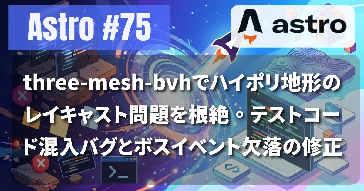 [Astro #75] three-mesh-bvhでハイポリ地形のレイキャスト問題を根絶。テストコード混入バグとボスイベント欠落の修正