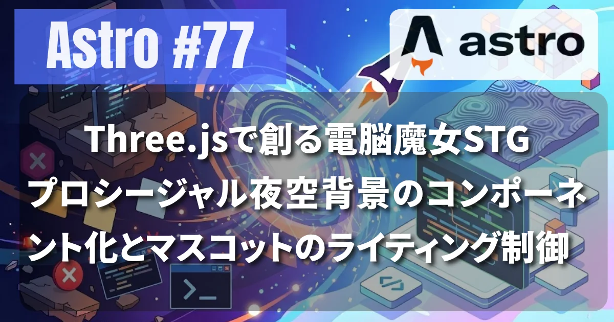 [Astro #77] Three.jsで創る電脳魔女STG：プロシージャル夜空背景のコンポーネント化とマスコットのライティング制御