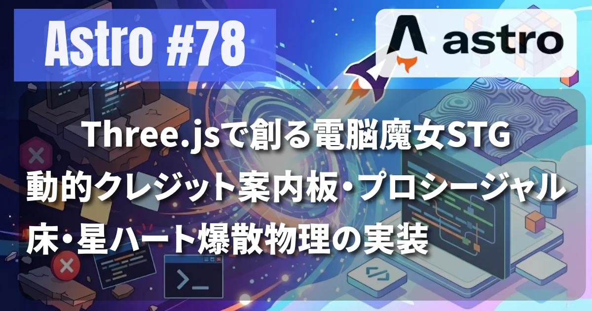 [Astro #78] Three.jsで創る電脳魔女STG：動的クレジット案内板・プロシージャル床・星ハート爆散物理の実装