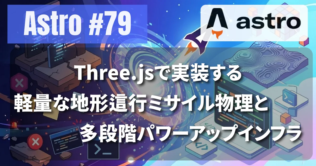 [Astro #79] Three.jsで実装する軽量な地形這行ミサイル物理と多段階パワーアップインフラ