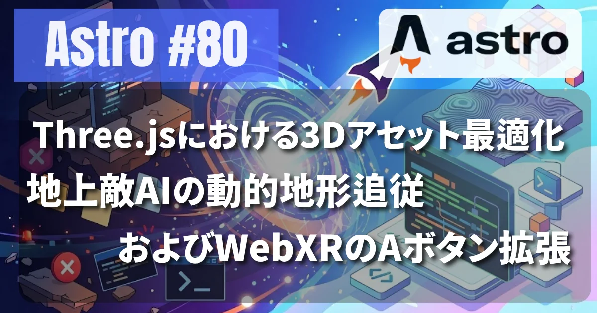 [Astro #80] Three.jsにおける3Dアセット最適化、地上敵AIの動的地形追従、およびWebXRのAボタン拡張