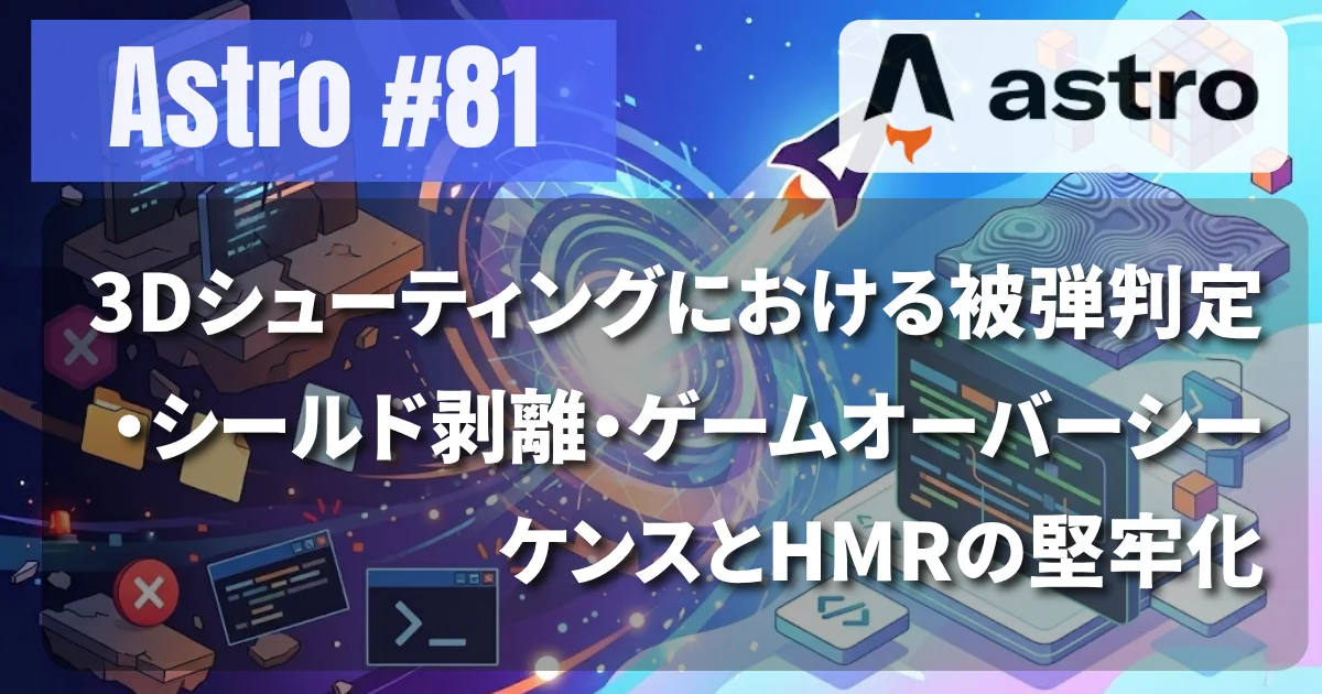 [Astro #81] 3Dシューティングにおける被弾判定・シールド装甲剥離・ゲームオーバーシーケンスとHMRライフサイクル問題の解決