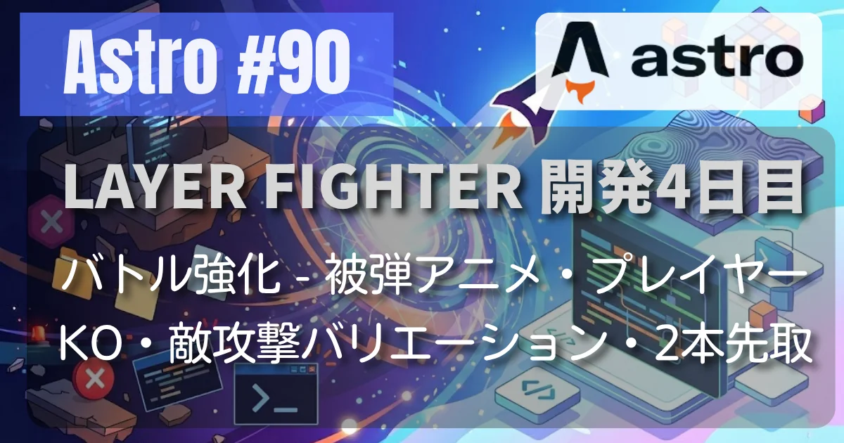 [Astro #90] LAYER FIGHTER // バトル強化 - 被弾アニメ・プレイヤーKO・敵攻撃バリエーション・2本先取