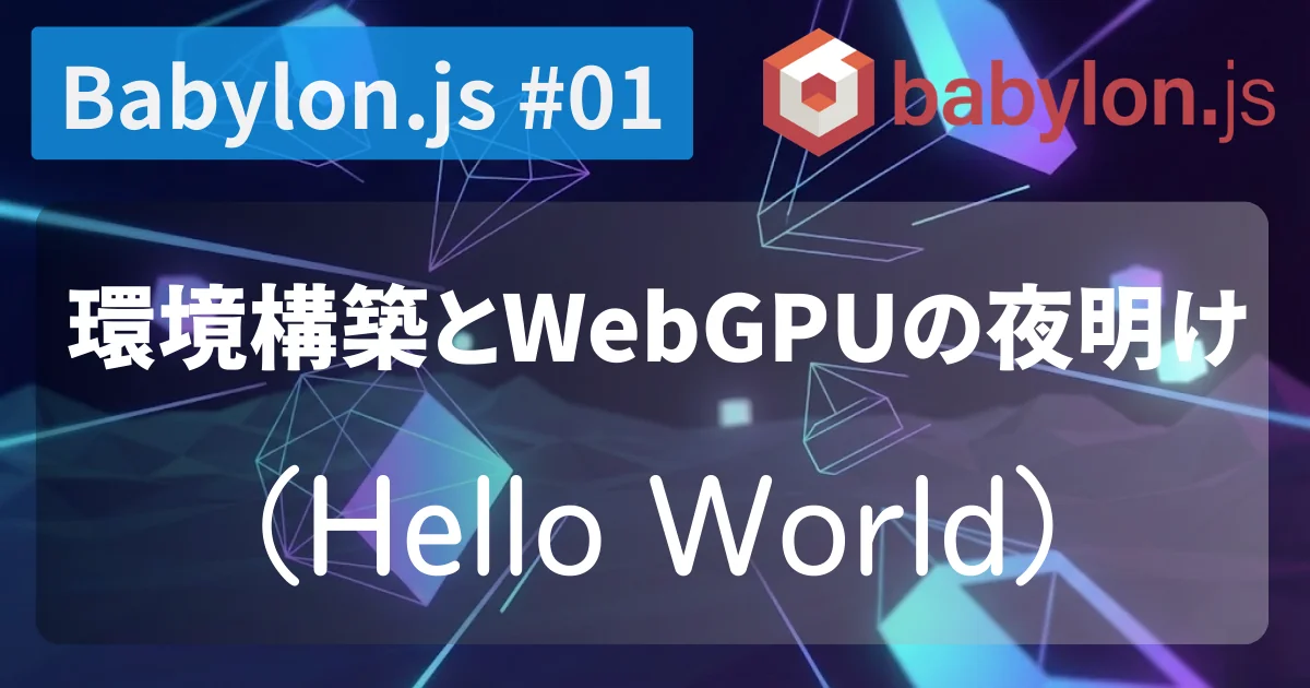 [Babylon.js #01] 環境構築とWebGPUの夜明け（Hello World）