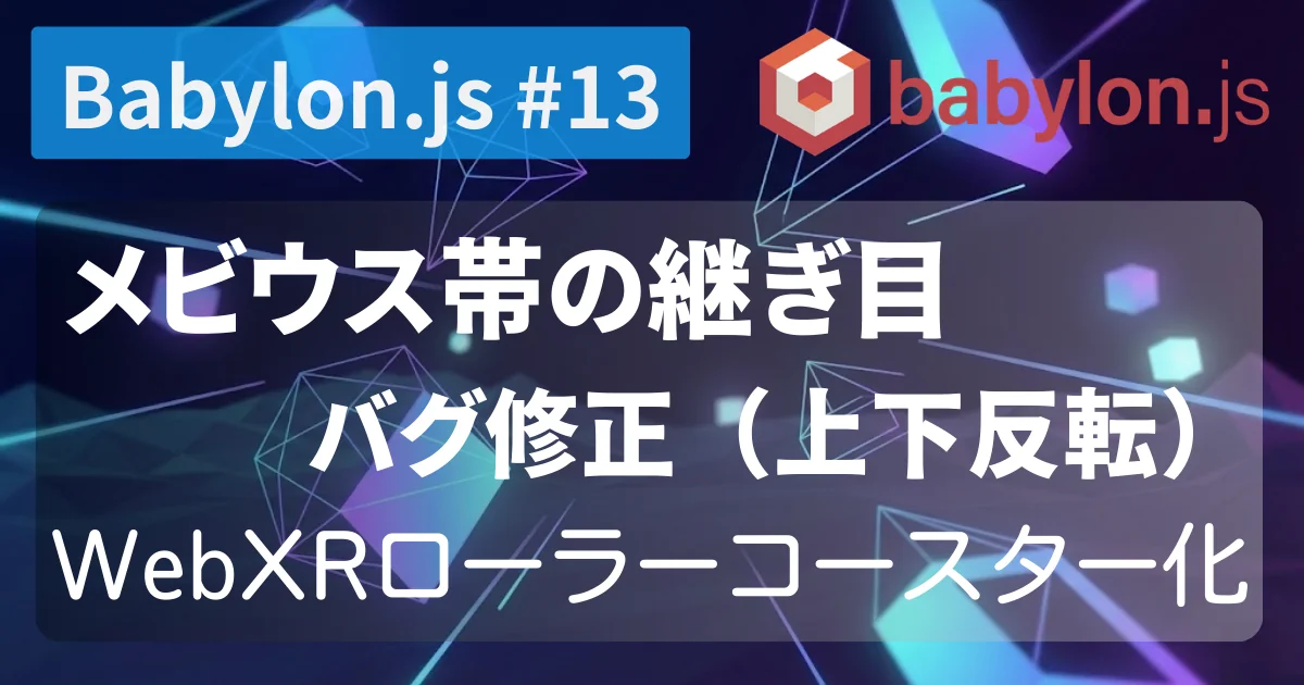[Babylon.js #13] メビウス帯の継ぎ目バグ修正（上下反転）＋WebXRローラーコースター化