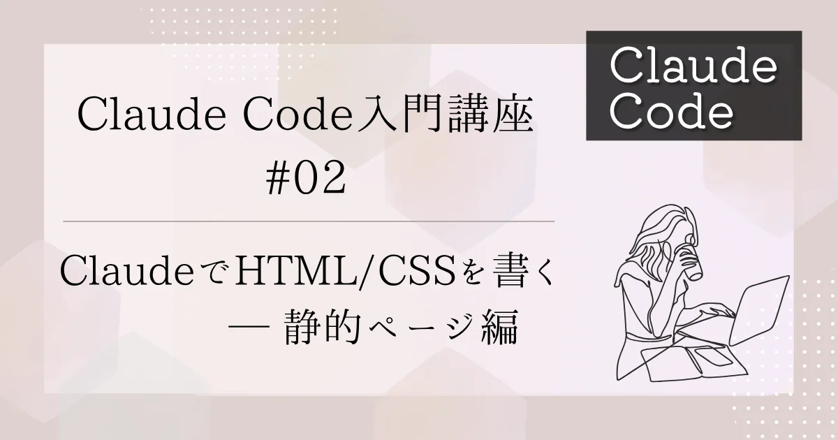 [Claude Code] 入門講座 #02：ClaudeでHTML/CSSを書く - 静的ページ編