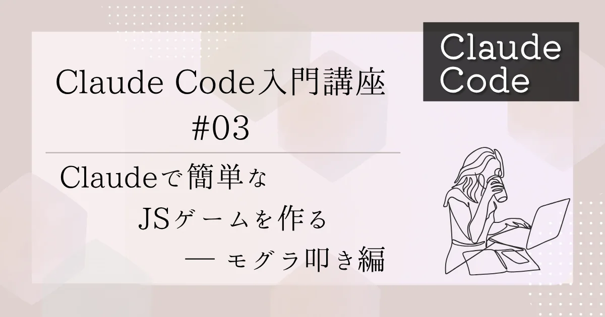 [Claude Code] 入門講座 #03：Claudeで簡単なJSゲームを作る - モグラ叩き編
