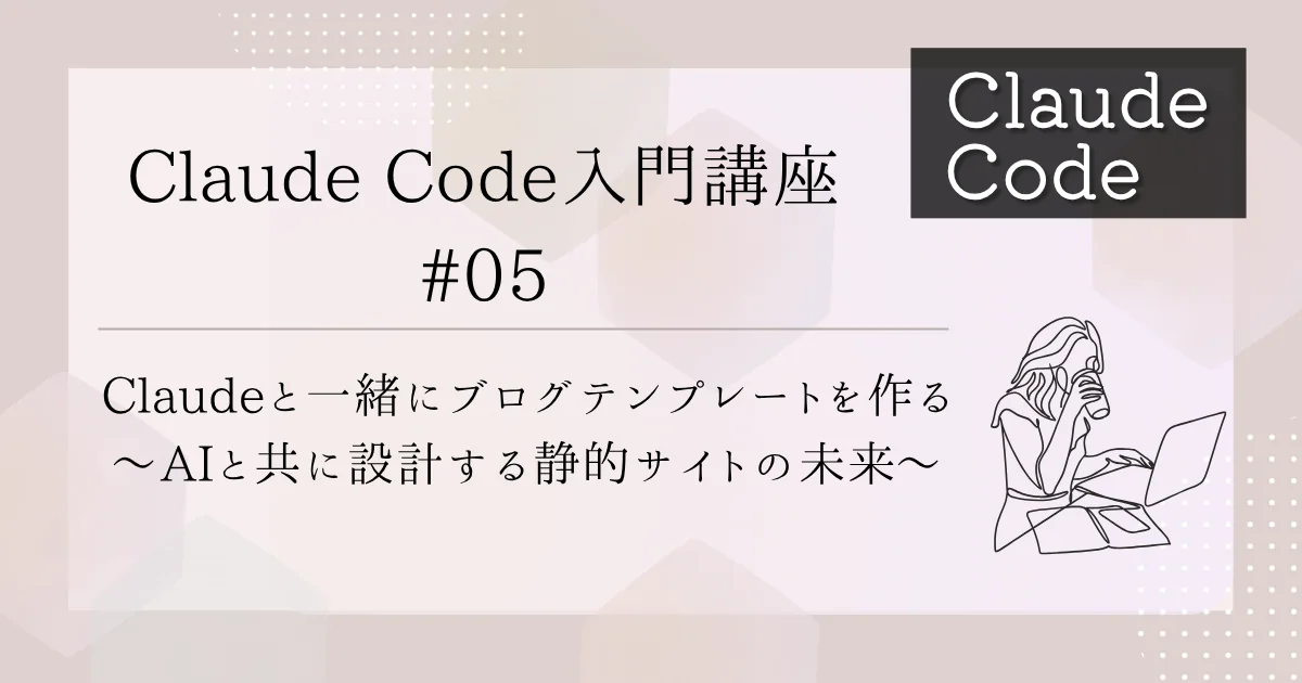 [Claude Code] 入門講座 #5：Claudeと一緒にブログテンプレートを作る