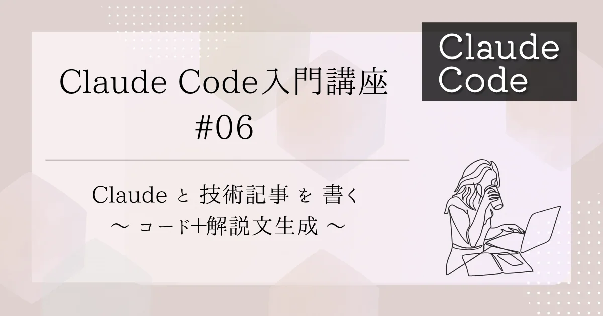 [Claude Code] 入門講座 #6：Claudeと技術記事を書く ～コード＋解説文生成