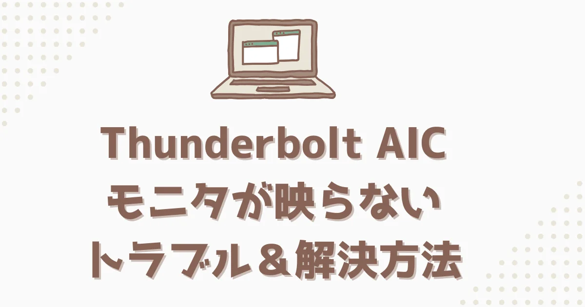 [パソコン] Thunderbolt AIC モニタが映らない トラブル＆解決方法