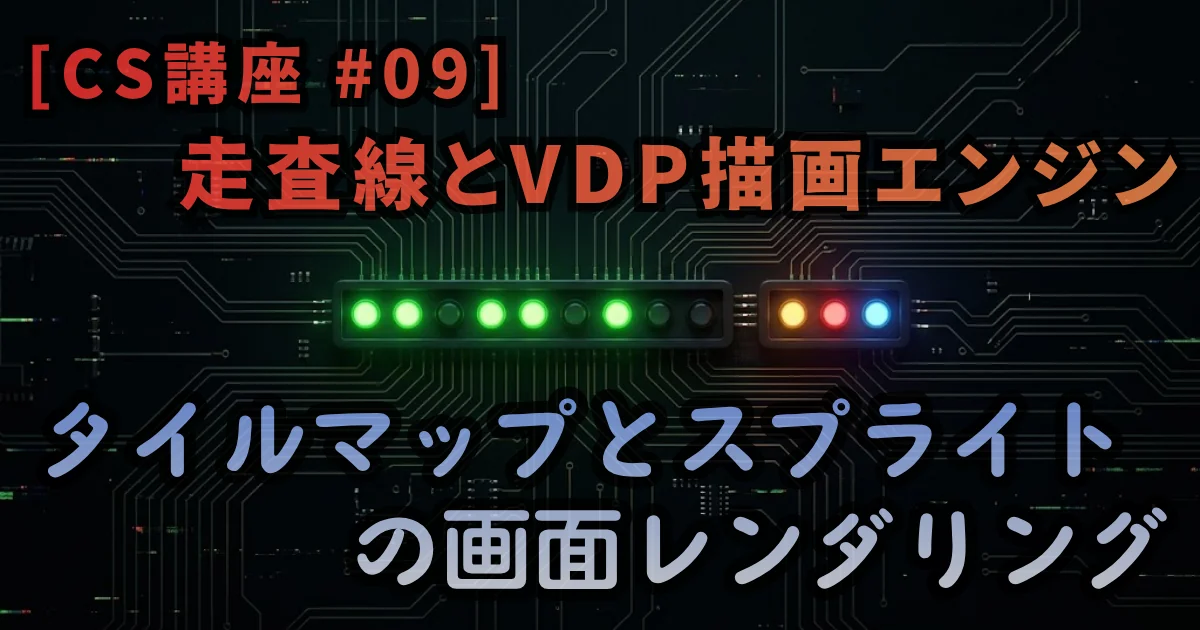 [CS講座 #09] 走査線とVDP描画エンジン — タイルマップとスプライトの画面レンダリング // PROTOCOL.LAIN
