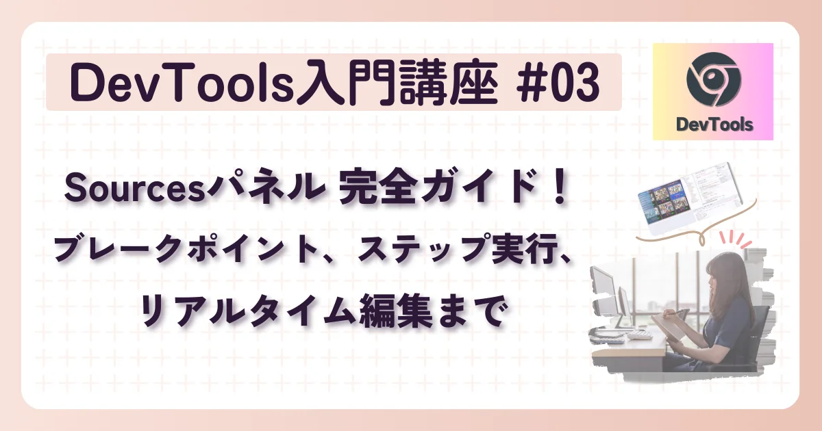 [DevTools] 入門講座 #03：Sourcesパネル完全ガイド！ブレークポイント、ステップ実行、リアルタイム編集