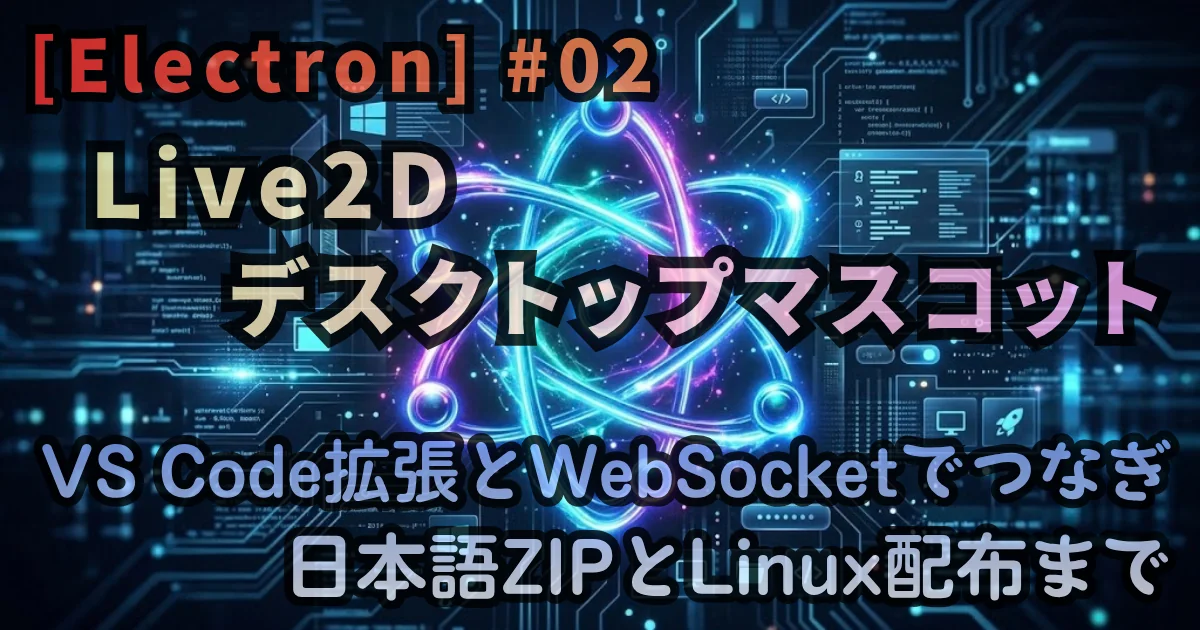 [Electron] #02 Live2Dデスクトップマスコット — VS Code拡張とWebSocketでつなぎ、日本語ZIPとLinux配布まで