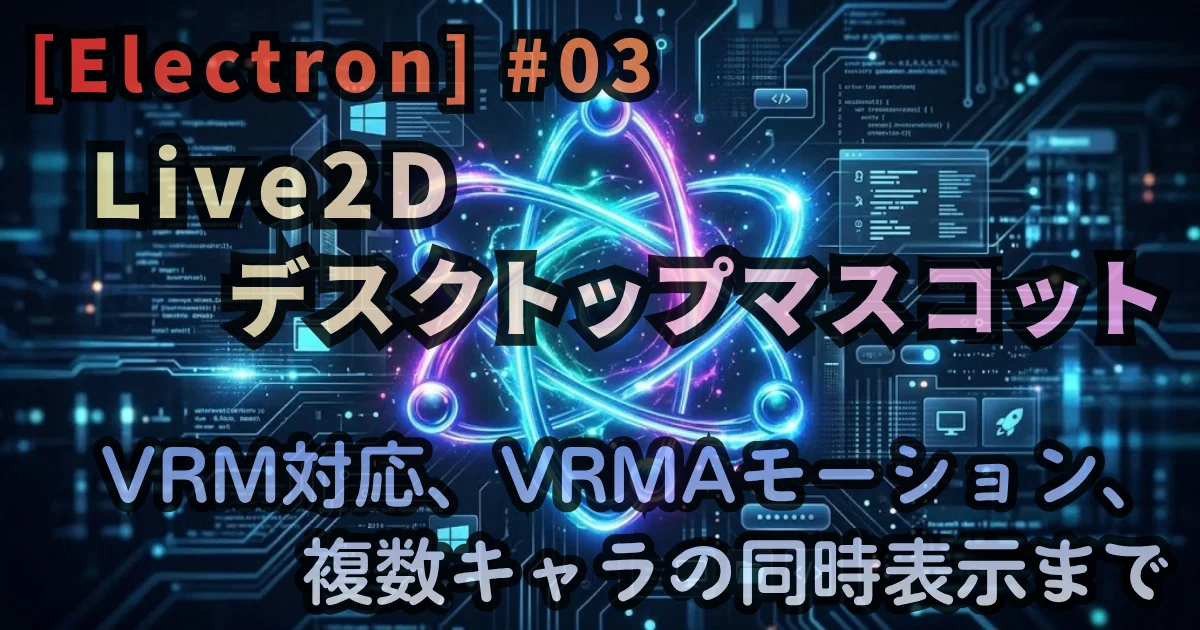[Electron] #03 Live2Dデスクトップマスコット — VRM対応、VRMAモーション、複数キャラの同時表示まで