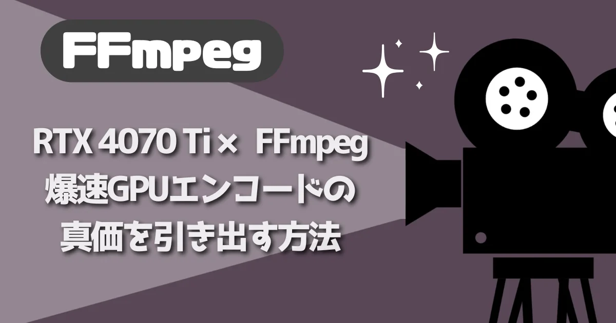 [FFmpeg] RTX 4070 Ti × FFmpeg：爆速GPUエンコードの真価を引き出す方法