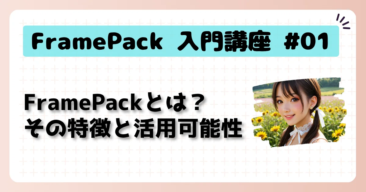 [FramePack] 入門講座 #01：FramePackとは？その特徴と活用可能性
