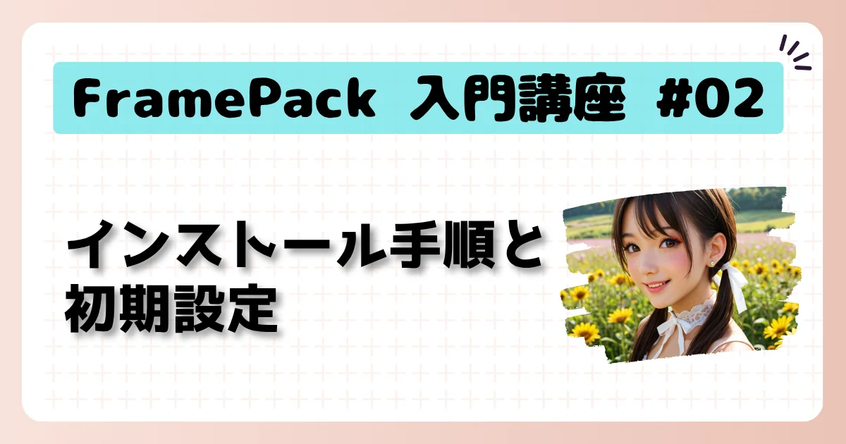 [FramePack] 入門講座 #02：FramePackのインストール手順と初期設定