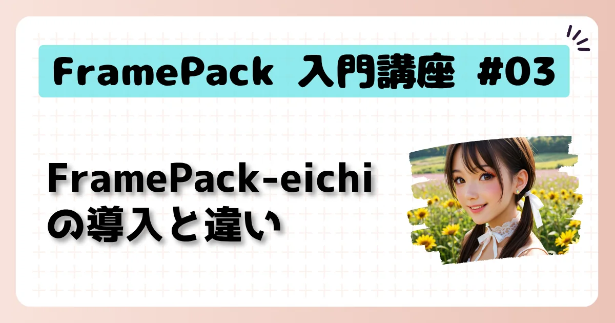 [FramePack] 入門講座 #03：FramePack-eichiの導入と違い