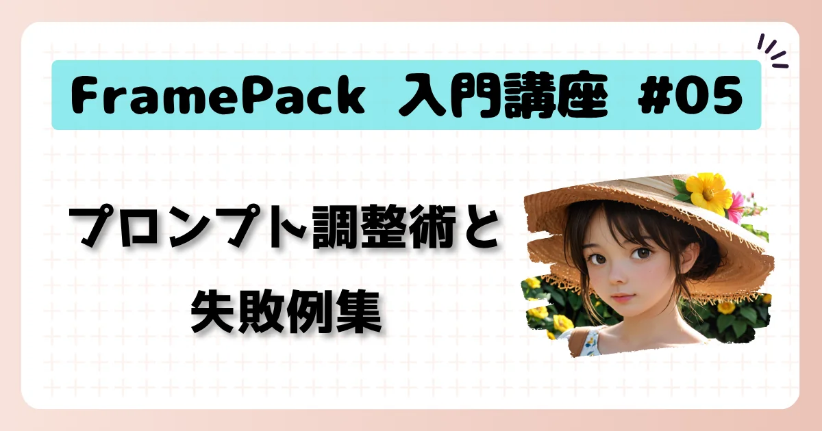 [FramePack] 入門講座 #05：プロンプト調整術と失敗例集