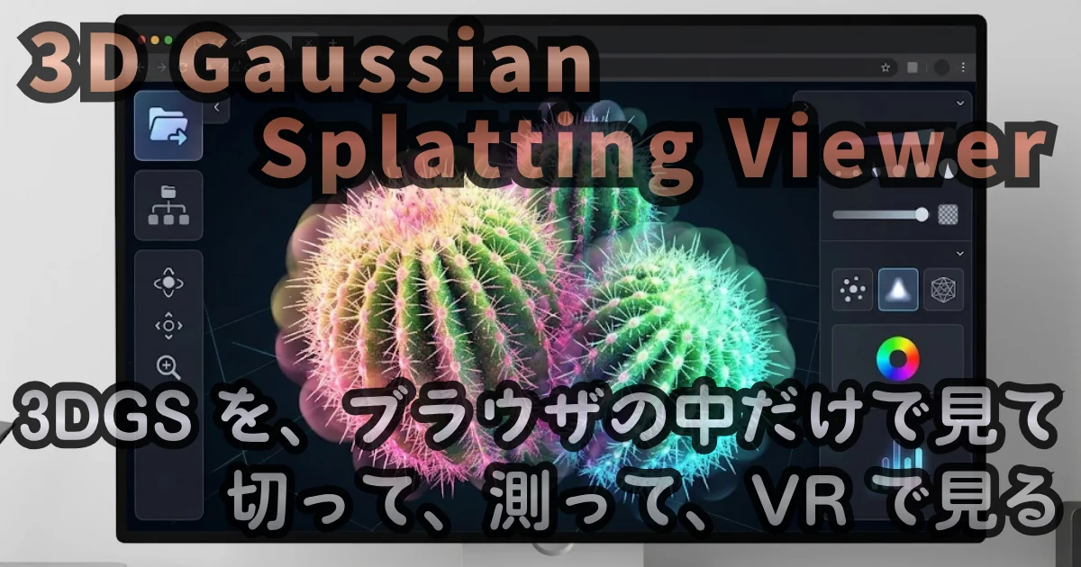 [Web Tool] 3D Gaussian Splatting Viewer — 3DGS を、ブラウザの中だけで見て、切って、測って、VR で見る