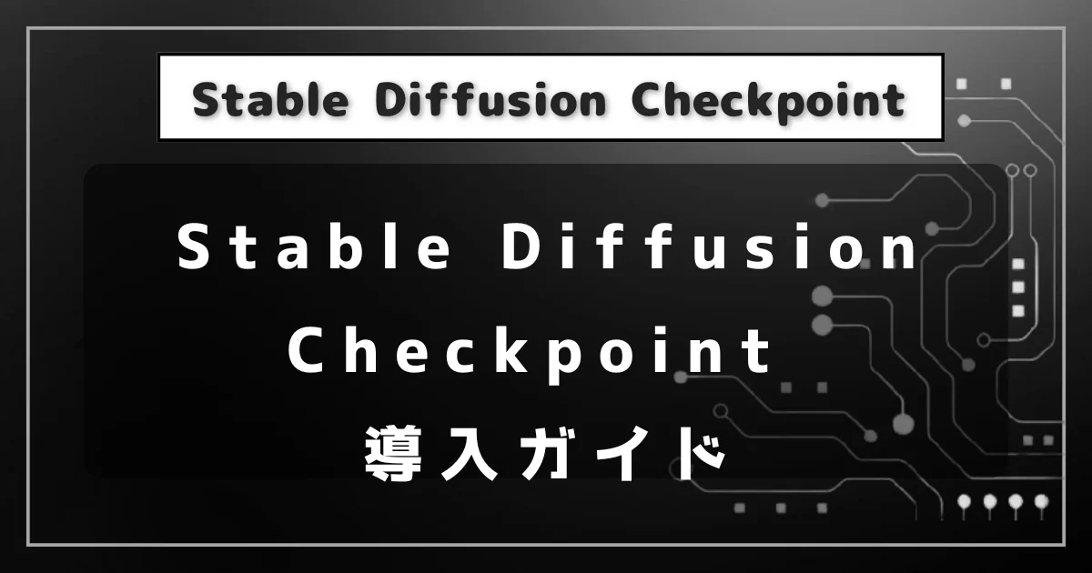 [画像生成AI] Stable Diffusion Checkpoint 導入ガイド