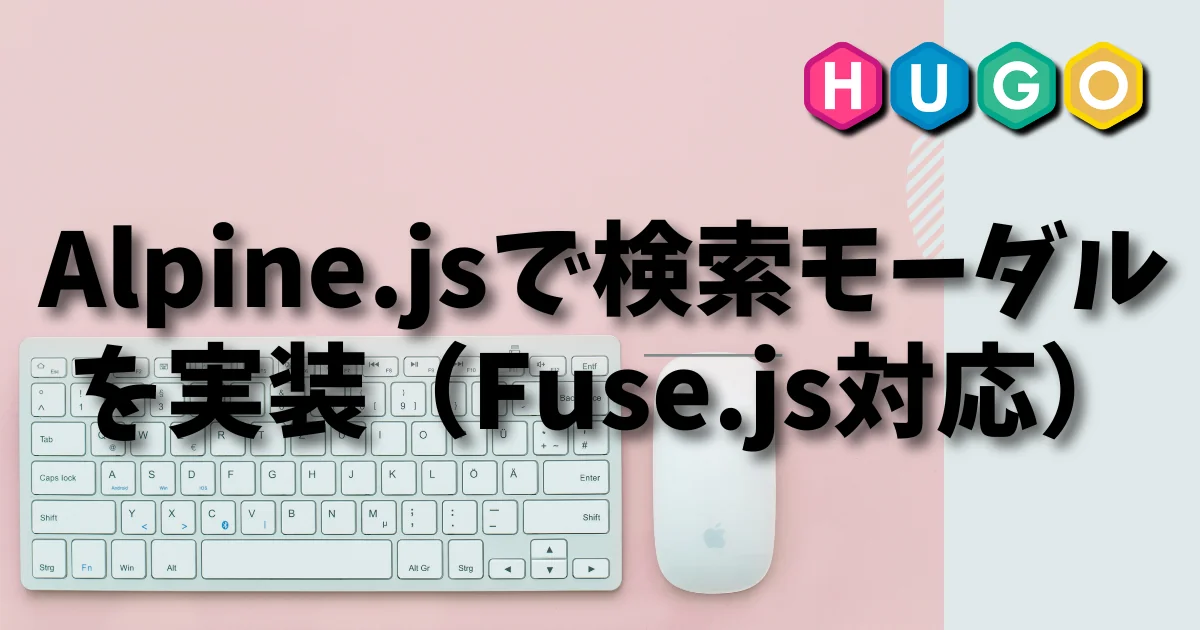 [Hugo] Alpine.jsで検索モーダルを実装（Fuse.js対応）