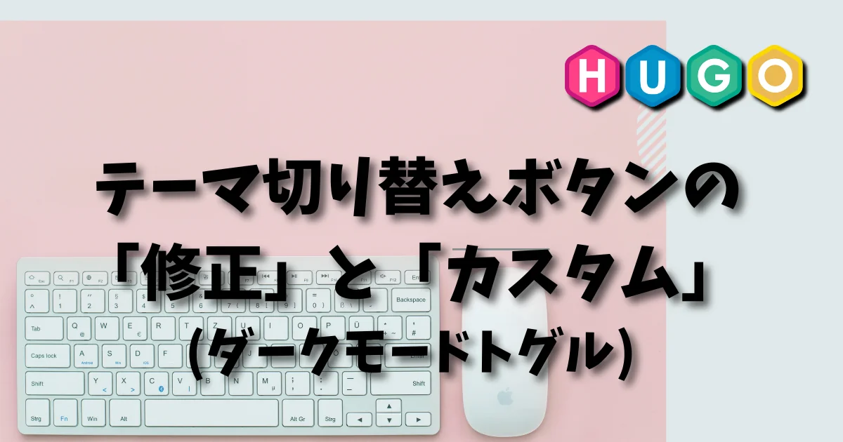 [Hugo] テーマ切り替えボタン(ダークモードトグル)の「修正」と「カスタム」