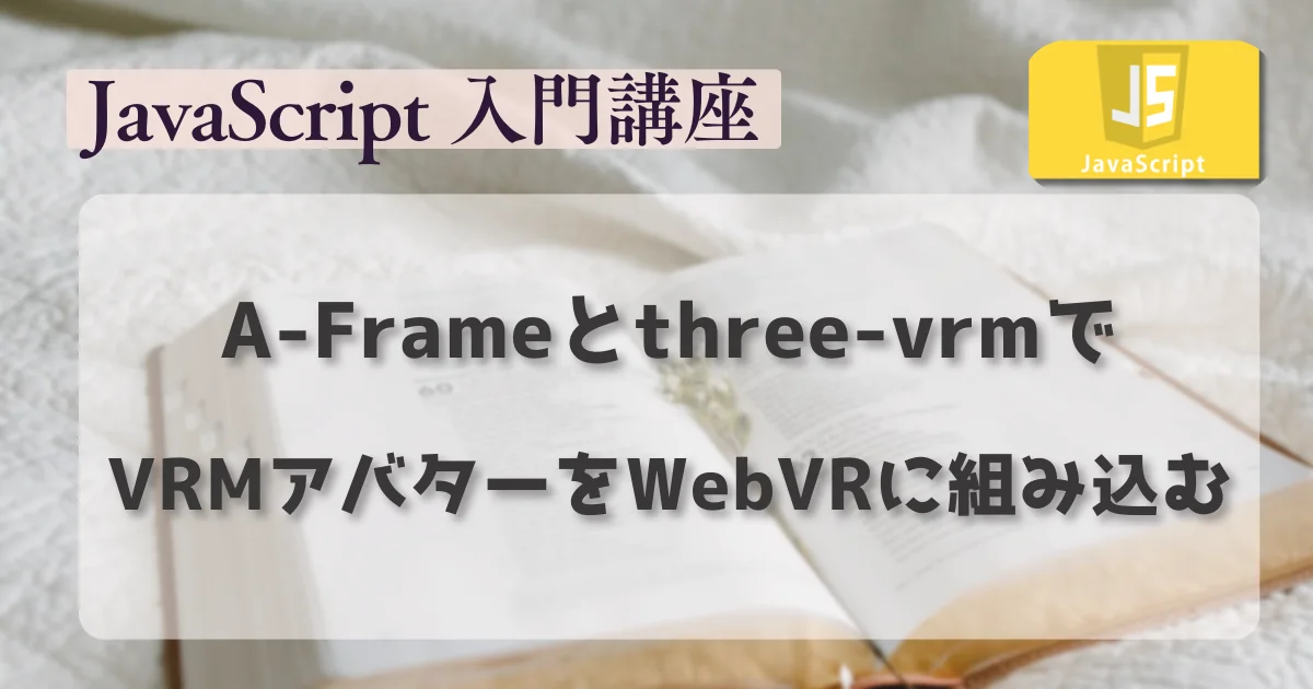 [JavaScript] A-Frameとthree-vrmでVRMアバターをWebVRに組み込む