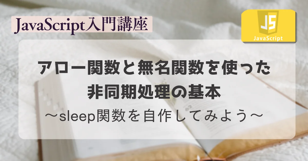 【JavaScript入門講座】 アロー関数と無名関数を使った非同期処理の基本：sleep関数を自作してみよう